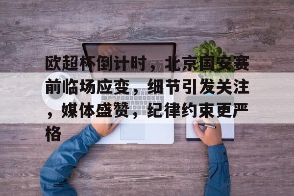 易胜博-欧超杯倒计时，北京国安赛前临场应变，细节引发关注，媒体盛赞，纪律约束更严格的简单介绍